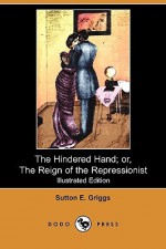 The Hindered Hand; Or, the Reign of the Repressionist (Illustrated Edition) (Dodo Press) - Sutton E. Griggs