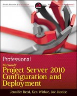 Professional Microsoft Project Server 2010 Configuration and Deployment - Jennifer Reed, Ken Withee, Joe Justice