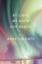 By Light We Knew Our Names - Anne Valente