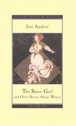 The Slave Girl and Other Stories - Ivo Andrić, Zoran Milutinović, Radmila J. Gorup