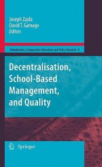 Decentralisation, School Based Management, And Quality (Globalisation, Comparative Education And Policy Research) - Joseph Zajda, David T. Gamage