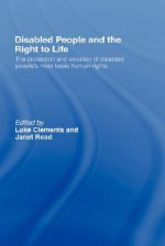 Disabled People and the Right to Life: The Protection and Violation of Disabled People S Most Basic Human Rights - Clements Luke, Janet Read, Clements Luke