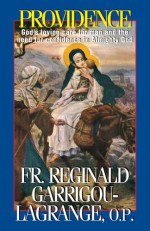 Providence: God's Loving Care for Men and the Need for Confidence in Almighty God - Rev. Fr. Reginald Garrigou-Lagrange O.P.