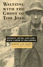 Waltzing With the Ghost of Tom Joad: Poverty, Myth, and Low-Wage labor in Oklahoma - Robert Lee Maril