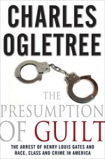 The Presumption of Guilt: The Arrest of Henry Louis Gates, Jr. and Race, Class and Crime in America - Charles Ogletree