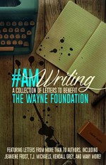 #AmWriting: A Collection of Letters to Benefit The Wayne Foundation - Emma Darcy, Ann L. Burckhardt, J. Vernon McGee, Kelli C. Foster, Shannon Bell, Mary Crawford, Jeaniene Frost, T.J. Michaels, Crystal Dawn, Pamela K. Kinney, Kathleen L. Cotton, Leanna Renee Hieber, Mike Gonzales, Nicole Zoltack, M.A. Ellis, E.J. Stevens, Stacey L. Chambe