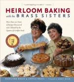 Heirloom Baking with the Brass Sisters: More than 100 Years of Recipes Discovered and Collected by the Queens of Comfort FoodTM - Marilynn Brass, Sheila Brass, Andy Ryan