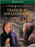 Traitor in Williamsburg: A Felicity Mystery - Elizabeth McDavid Jones