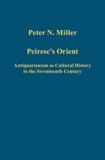 Peiresc's Orient: Antiquarianism as Cultural History in the Seventeenth Century - Peter N. Miller