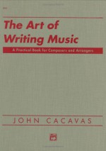 The Art of Writing Music: A Practical Book for Composers and Arrangers of Instrumental, Choral, and Electronic Music As Applied to Publication - John Cacavas, Steve Kaplan