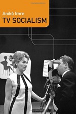 TV Socialism (Console-ing Passions) - Anikó Imre