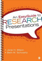 An Easyguide to Research Presentations - Janie H. Wilson, Beth M. Schwartz