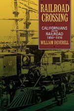 Railroad Crossing: Californians and the Railroad, 1850-1910 - William Francis Deverell