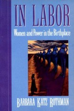 In Labor: Women and Power in the Birthplace - Barbara Katz Rothman