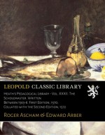 Heath's Pedagogical Library - Vol. XXXII. The Scholemaster. Written Between 1563-8. First Edition, 1570; Collated with the Second Edition, 1572 - Roger Ascham, Edward Arber