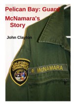 Pelican Bay: Guard McNamara's Story - John Clayton, Richard McNamara