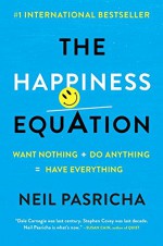 The Happiness Equation: Want Nothing + Do Anything = Have Everything - Neil Pasricha