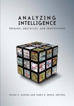 Analyzing Intelligence: Origins, Obstacles, and Innovations - Roger Z. George, James B. Bruce