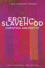 Erotic Slavehood: A Miss Abernathy Omnibus - Christina Abernathy, Laura Antoniou