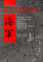 Kaigun: Strategy, Tactics, and Technology in the Imperial Japanese Navy, 1887-1941 - Mark R. Peattie, David C. Evans