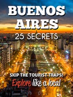 Buenos Aires 25 Secrets - The Locals Travel Guide For Your Trip to Buenos Aires (Argentina): Skip the tourist traps and explore like a local : Where to Go, Eat & Party in Buenos Aires 2016 - 55 Secrets, Antonio Araujo, Raissa Quintão, Buenos Aires Travel Guide