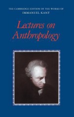 Lectures on Anthropology (The Cambridge Edition of the Works of Immanuel Kant) - Immanuel Kant, Robert B. Louden, Allen W. Wood, Robert R. Clewis, G. Felicitas Munzel