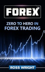 Forex: Zero to Hero in Forex Trading - Ross Wright