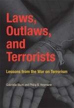 Laws, Outlaws, and Terrorists: Lessons from the War on Terrorism - Gabriella Blum, Philip Heymann