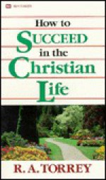 How to Succeed in the Christian Life - R.A. Torrey