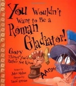 You Wouldn't Want to Be a Roman Gladiator! - John Malam, David Salariya, David Antram