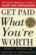 Get Paid What You're Worth: The Expert Negotiators' Guide to Salary and Compensation - Robin L. Pinkley, Gregory B. Northcraft