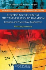 Redesigning The Clinical Effectiveness Research Paradigm: Innovation And Practice Based Approaches: Workshop Summary (The Learning Healthcare System ... On Value & Science Driven Health Care) - LeighAnne Olsen, J. Michael McGinnis, Roundtable on Value & Science-Driven Health Care, Institute of Medicine