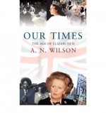 Our Times: The Age of Elizabeth II - A.N. Wilson