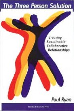 The Three Person Solution: Creating Sustainable Collaborative Relationships - Paul Ryan