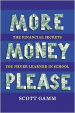 More Money, Please: The Financial Secrets You Never Learned in School - Scott Gamm
