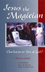 Jesus the Magician: Charlatan or Son of God? - Morton Smith, Russell Shorto
