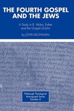 Fourth Gospel and the Jews: A Study in R. Akiba, Esther, and the Gospel of John - John Bowman