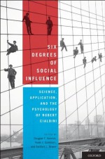 Six Degrees of Social Influence: Science, Application, and the Psychology of Robert Cialdini - Noah J. Goldstein, Sanford L. Braver, Douglas T. Kenrick