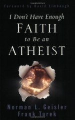 I Don't Have Enough Faith to Be an Atheist - David Limbaugh, Frank Turek, Norman L. Geisler