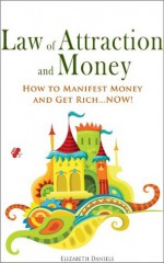 Law of Attraction and Money: How to Manifest Money and Get Rich...NOW! - Elizabeth Daniels