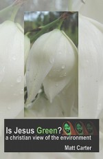 Is Jesus Green?: A Christian View of the Environment - Matt Carter