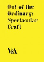 Out of the Ordinary: Spectacular Craft - Laurie Britton-Newell, Glenn Adamson, Tanya Harrod