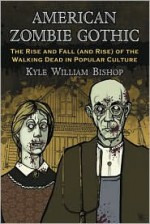 American Zombie Gothic: The Rise and Fall (and Rise) of the Walking Dead in Popular Culture - Kyle William Bishop