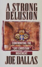 A Strong Delusion: Confronting the "Gay Christian" Movement - Joe Dallas