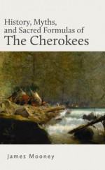 History, Myths, and Sacred Formulas of the Cherokees - James Mooney