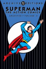 Superman: The Action Comics Archives, Vol. 5 - Jerry Siegel, Sam Citron, Joe Shuster, Ira Yarbrough, Ed Dobrotka, John Sikela, Alvin Schwartz