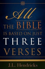 All the Bible Is Based on Just Three Verses - J.L. Hendricks