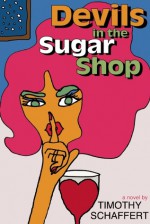 Devils in the Sugar Shop - Timothy Schaffert