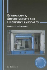 Ethnography, Superdiversity and Linguistic Landscapes: Chronicles of Complexity - Jan Blommaert