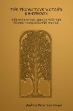 The Primitive Witch's Handbook: The Essential Guide for the Primitive/Country Witch in a Modern World - Andrea Dean Van Scoyoc